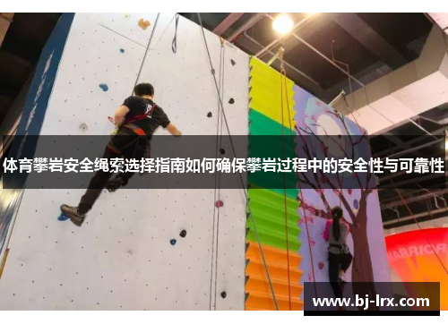体育攀岩安全绳索选择指南如何确保攀岩过程中的安全性与可靠性