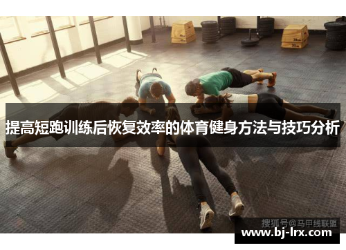 提高短跑训练后恢复效率的体育健身方法与技巧分析